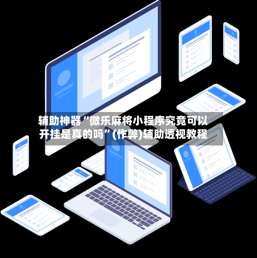 辅助神器“微乐麻将小程序究竟可以开挂是真的吗”(作弊)辅助透视教程