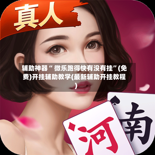 辅助神器“ 微乐跑得快有没有挂”(免费)开挂辅助教学(最新辅助开挂教程)-第2张图片