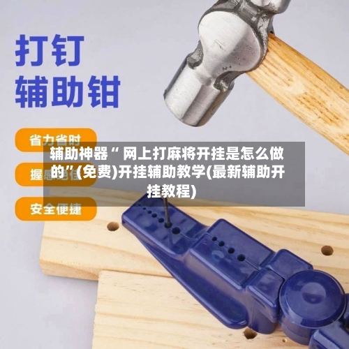辅助神器“ 网上打麻将开挂是怎么做的”(免费)开挂辅助教学(最新辅助开挂教程)