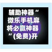 辅助神器“ 微乐手机麻将必赢神器”(免费)开挂辅助教学(最新辅助开挂教程)