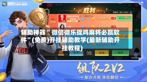 辅助神器“ 微信微乐捉鸡麻将必赢软件”(免费)开挂辅助教学(最新辅助开挂教程)-第2张图片