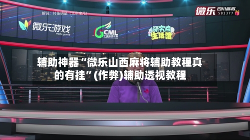 辅助神器“微乐山西麻将辅助教程真的有挂”(作弊)辅助透视教程-第2张图片