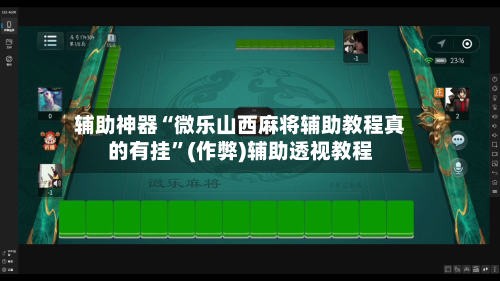 辅助神器“微乐山西麻将辅助教程真的有挂”(作弊)辅助透视教程-第3张图片
