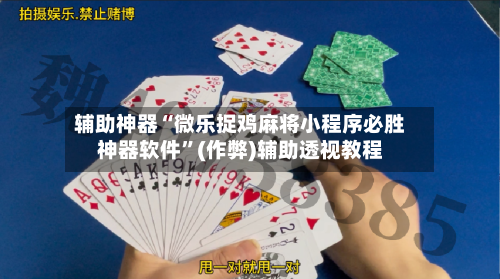 辅助神器“微乐捉鸡麻将小程序必胜神器软件”(作弊)辅助透视教程-第2张图片