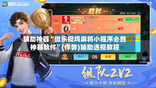 辅助神器“微乐捉鸡麻将小程序必胜神器软件”(作弊)辅助透视教程-第3张图片