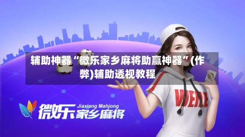辅助神器“微乐家乡麻将助赢神器	”(作弊)辅助透视教程-第3张图片