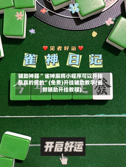 辅助神器“ 雀神麻将小程序可以开挂是真的假的”(免费)开挂辅助教学(最新辅助开挂教程)