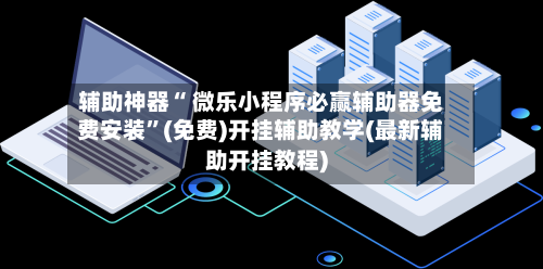 辅助神器“ 微乐小程序必赢辅助器免费安装”(免费)开挂辅助教学(最新辅助开挂教程)