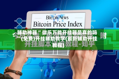辅助神器“ 微乐万能开挂器是真的吗”(免费)开挂辅助教学(最新辅助开挂教程)-第2张图片