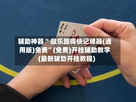 辅助神器“ 微乐跑得快记牌器(通用版)免费”(免费)开挂辅助教学(最新辅助开挂教程)-第2张图片