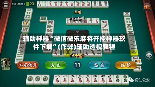 辅助神器“微信微乐麻将开挂神器软件下载”(作弊)辅助透视教程