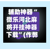 辅助神器“微乐河北麻将开挂神器下载	”(作弊)辅助透视教程-第3张图片