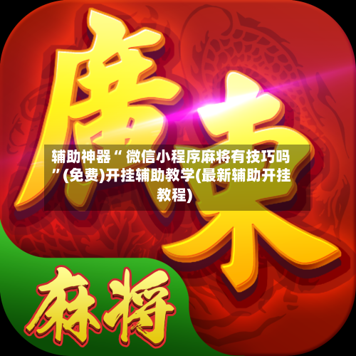 辅助神器“ 微信小程序麻将有技巧吗”(免费)开挂辅助教学(最新辅助开挂教程)-第2张图片