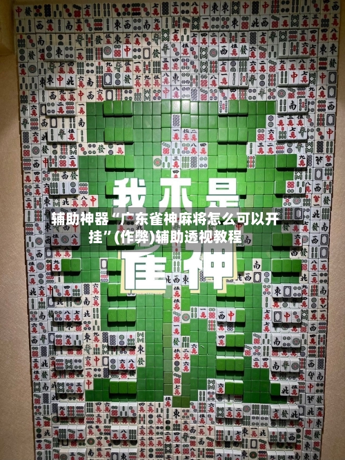 辅助神器“广东雀神麻将怎么可以开挂	”(作弊)辅助透视教程-第2张图片