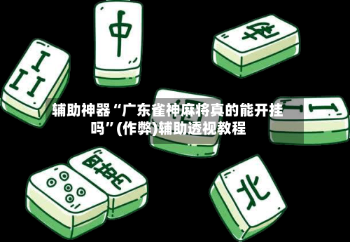 辅助神器“广东雀神麻将真的能开挂吗”(作弊)辅助透视教程