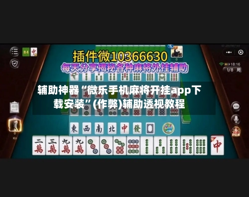 辅助神器“微乐手机麻将开挂app下载安装”(作弊)辅助透视教程-第2张图片