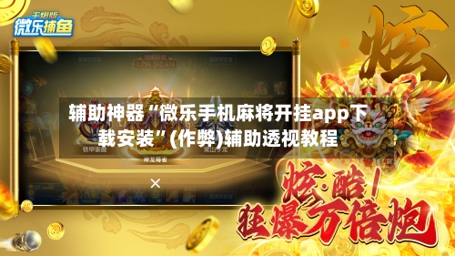 辅助神器“微乐手机麻将开挂app下载安装”(作弊)辅助透视教程-第3张图片