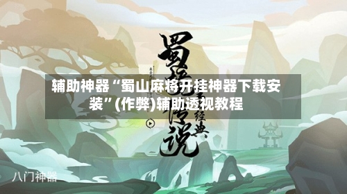 辅助神器“蜀山麻将开挂神器下载安装”(作弊)辅助透视教程