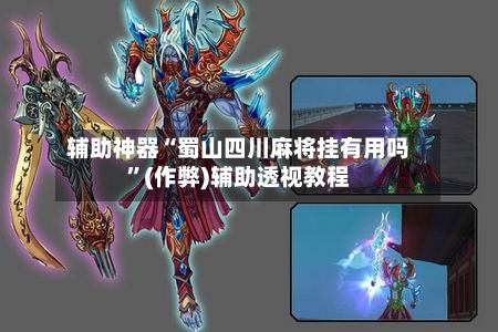 辅助神器“蜀山四川麻将挂有用吗”(作弊)辅助透视教程