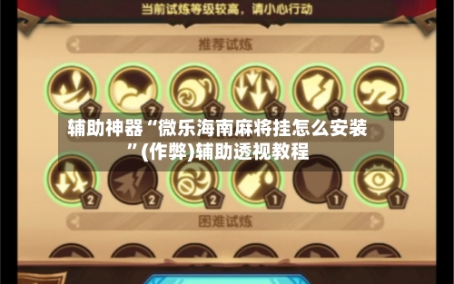 辅助神器“微乐海南麻将挂怎么安装”(作弊)辅助透视教程