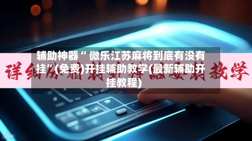 辅助神器“ 微乐江苏麻将到底有没有挂”(免费)开挂辅助教学(最新辅助开挂教程)