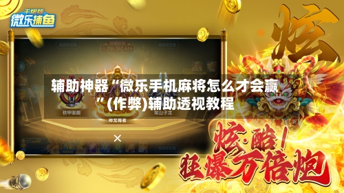 辅助神器“微乐手机麻将怎么才会赢”(作弊)辅助透视教程-第2张图片