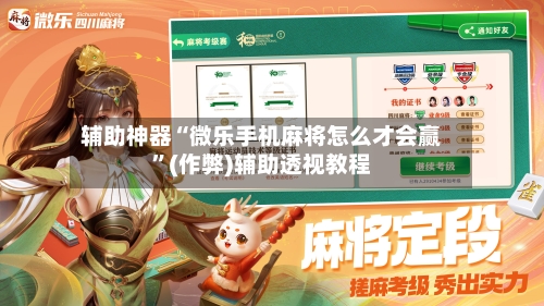 辅助神器“微乐手机麻将怎么才会赢”(作弊)辅助透视教程