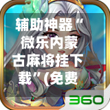辅助神器“ 微乐内蒙古麻将挂下载”(免费)开挂辅助教学(最新辅助开挂教程)
