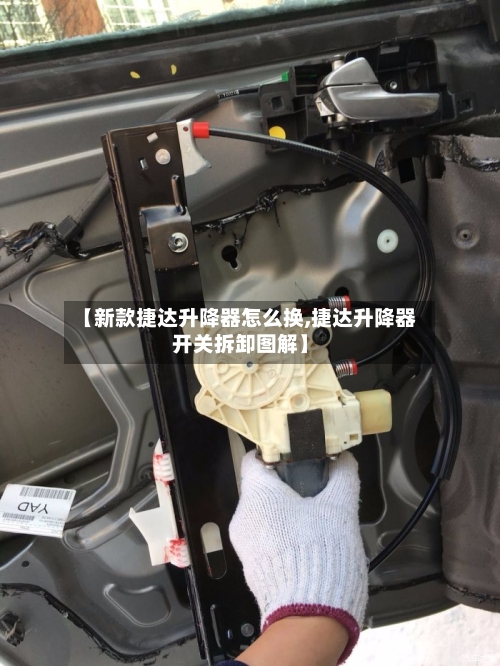 【新款捷达升降器怎么换,捷达升降器开关拆卸图解】-第2张图片