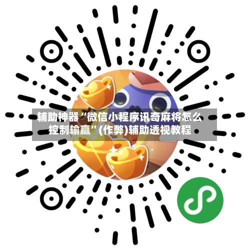 辅助神器“微信小程序讯奇麻将怎么控制输赢”(作弊)辅助透视教程-第3张图片