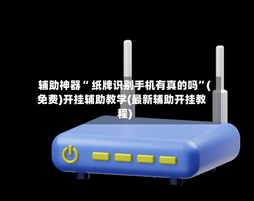 辅助神器“ 纸牌识别手机有真的吗”(免费)开挂辅助教学(最新辅助开挂教程)-第2张图片