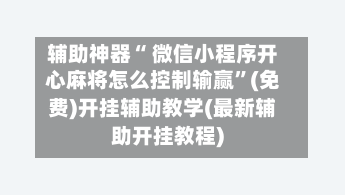 辅助神器“ 微信小程序开心麻将怎么控制输赢”(免费)开挂辅助教学(最新辅助开挂教程)-第2张图片
