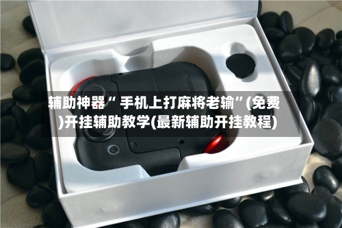 辅助神器“ 手机上打麻将老输”(免费)开挂辅助教学(最新辅助开挂教程)-第2张图片