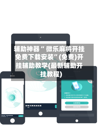 辅助神器“ 微乐麻将开挂免费下载安装”(免费)开挂辅助教学(最新辅助开挂教程)-第3张图片