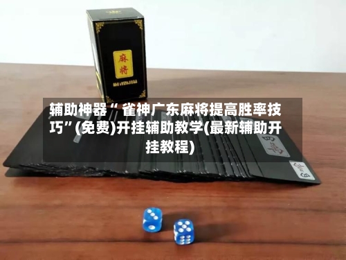 辅助神器“ 雀神广东麻将提高胜率技巧”(免费)开挂辅助教学(最新辅助开挂教程)-第2张图片