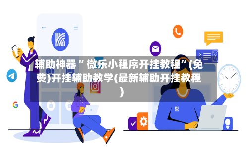 辅助神器“ 微乐小程序开挂教程”(免费)开挂辅助教学(最新辅助开挂教程)-第2张图片