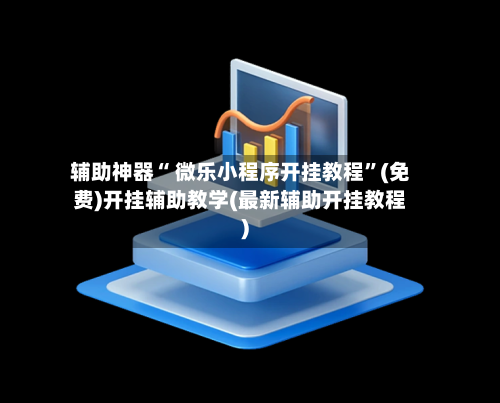辅助神器“ 微乐小程序开挂教程”(免费)开挂辅助教学(最新辅助开挂教程)-第3张图片