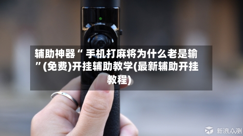 辅助神器“ 手机打麻将为什么老是输”(免费)开挂辅助教学(最新辅助开挂教程)