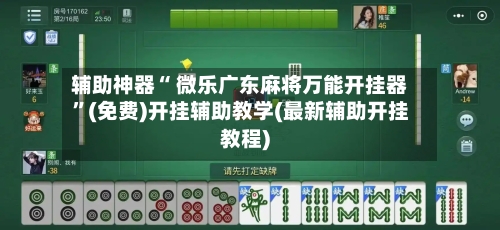 辅助神器“ 微乐广东麻将万能开挂器”(免费)开挂辅助教学(最新辅助开挂教程)-第2张图片
