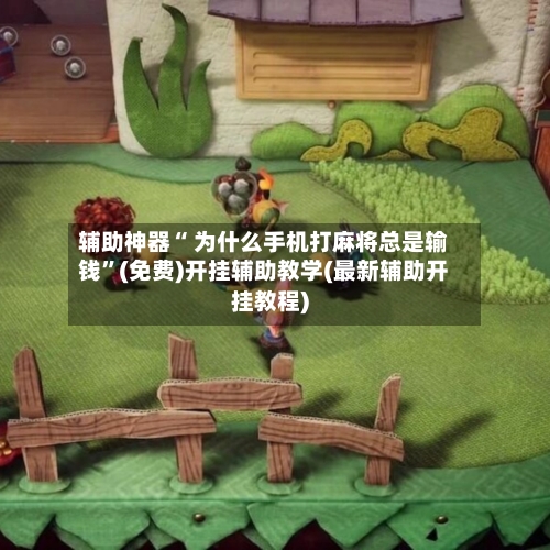 辅助神器“ 为什么手机打麻将总是输钱”(免费)开挂辅助教学(最新辅助开挂教程)