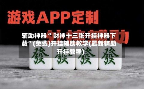 辅助神器“ 财神十三张开挂神器下载”(免费)开挂辅助教学(最新辅助开挂教程)-第2张图片