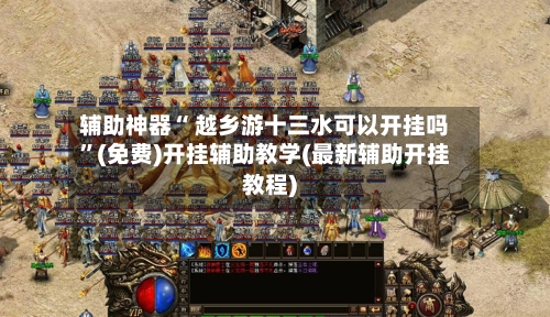 辅助神器“ 越乡游十三水可以开挂吗”(免费)开挂辅助教学(最新辅助开挂教程)-第3张图片