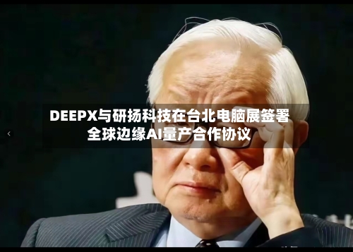 DEEPX与研扬科技在台北电脑展签署全球边缘AI量产合作协议