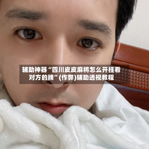 辅助神器“四川皮皮麻将怎么开挂看对方的牌”(作弊)辅助透视教程-第2张图片