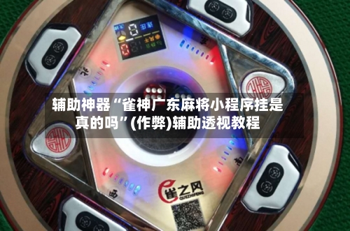 辅助神器“雀神广东麻将小程序挂是真的吗”(作弊)辅助透视教程