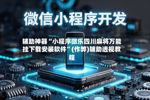 辅助神器“小程序微乐四川麻将万能挂下载安装软件”(作弊)辅助透视教程
