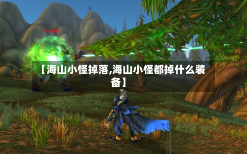 【海山小怪掉落,海山小怪都掉什么装备】-第3张图片