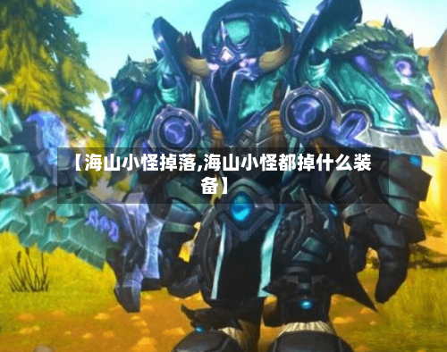 【海山小怪掉落,海山小怪都掉什么装备】