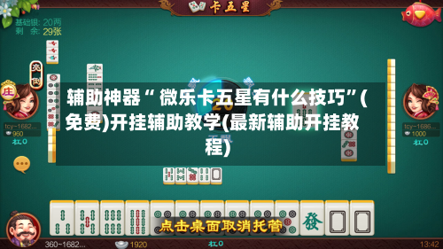 辅助神器“ 微乐卡五星有什么技巧”(免费)开挂辅助教学(最新辅助开挂教程)