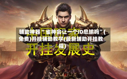 辅助神器“ 雀神会让一个ID总输吗”(免费)开挂辅助教学(最新辅助开挂教程)